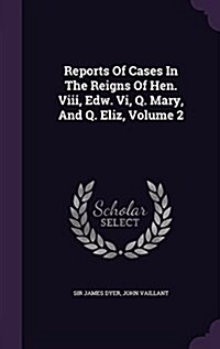 Reports of Cases in the Reigns of Hen. VIII, Edw. VI, Q. Mary, and Q. Eliz, Volume 2 (Hardcover)