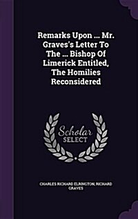 Remarks Upon ... Mr. Gravess Letter to the ... Bishop of Limerick Entitled, the Homilies Reconsidered (Hardcover)