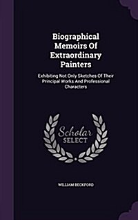 Biographical Memoirs of Extraordinary Painters: Exhibiting Not Only Sketches of Their Principal Works and Professional Characters (Hardcover)