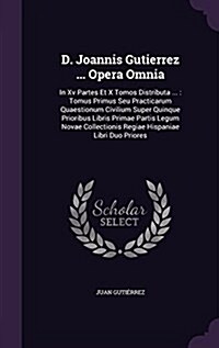 D. Joannis Gutierrez ... Opera Omnia: In XV Partes Et X Tomos Distributa ...: Tomus Primus Seu Practicarum Quaestionum Civilium Super Quinque Prioribu (Hardcover)