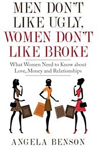 Men Dont Like Ugly, Women Dont Like Broke: What Women Need to Know about Love, Money and Relationships - Integrated Book and Workbook Edition (Paperback)