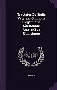 Tractatus de Siglis Veterum Omnibus Elegantioris Literaturae Amatoribus Utillisimus (Hardcover)