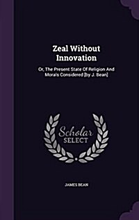 Zeal Without Innovation: Or, the Present State of Religion and Morals Considered [By J. Bean] (Hardcover)