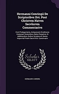 Hermanni Conringii de Scriptoribvs XVI. Post Christvm Natvm Secvlorvm Commentarivs: Cvm Prolegomenis, Antiqviorem Ervditionis Historiam Sistentibvs, N (Hardcover)