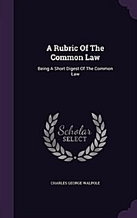 A Rubric of the Common Law: Being a Short Digest of the Common Law (Hardcover)