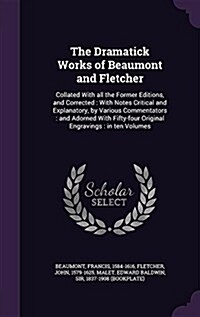The Dramatick Works of Beaumont and Fletcher: Collated with All the Former Editions, and Corrected: With Notes Critical and Explanatory, by Various Co (Hardcover)