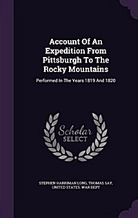 Account of an Expedition from Pittsburgh to the Rocky Mountains: Performed in the Years 1819 and 1820 (Hardcover)