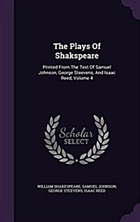 The Plays of Shakspeare: Printed from the Text of Samuel Johnson, George Steevens, and Isaac Reed, Volume 4 (Hardcover)