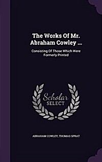 The Works of Mr. Abraham Cowley ...: Consisting of Those Which Were Formerly Printed (Hardcover)