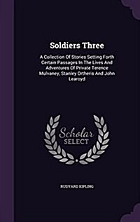 Soldiers Three: A Collection of Stories Setting Forth Certain Passages in the Lives and Adventures of Private Terence Mulvaney, Stanle (Hardcover)
