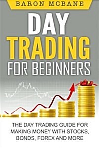 Day Trading: For Beginners: The Day Trading Guide for Making Money with Stocks, Options, Forex and More (Paperback)