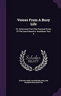 Voices from a Busy Life: Or, Selections from the Poetical Works of the Late Edward A. Washburn, Part 4 (Hardcover)