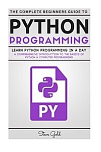 Python: Python Programming: Learn Python Programming in a Day - A Comprehensive Introduction to the Basics of Python & Compute (Paperback)