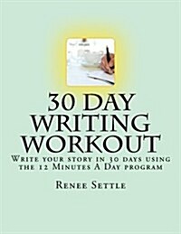 30 Day Writing Workout: Write Your Story in 30 Days Using the 12 Minutes a Day Program (Paperback)