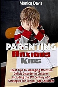 Parenting Anxious Kids: Best Tips to Managing Attention Deficit Disorder in Children Including the 21st Century Add Strategies for School Age (Paperback)