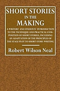 Short Stories in the Making: A Writers and Students Introduction to the Technique and Practical Composition of Short Stories, Including an Adapta (Paperback)