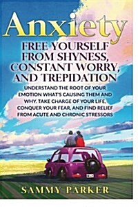 Anxiety: Free Yourself from Shyness, Constant Worry, and Trepidation: Understand the Root of Your Emotion, Whats Causing Them, (Paperback)