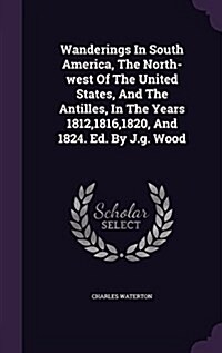 Wanderings in South America, the North-West of the United States, and the Antilles, in the Years 1812,1816,1820, and 1824. Ed. by J.G. Wood (Hardcover)