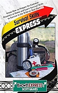 Survival Skills Express: Know How to Prepare for Common Disasters at Home and Learn Survival Skills to Survive in the Wild on Your Own (Paperback)