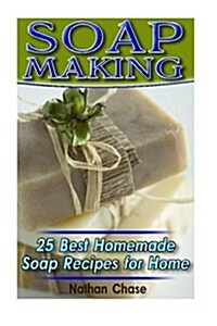 Soap Making: 25 Best Homemade Soap Recipes for Home: (Soap Making Books, Soap Making for Beginners, Soap Making Guide, Soap Making (Paperback)