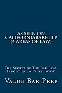 As Seen on Californiabarhelp (4 Areas of Law): The Secret of the Bar Exam Taught in 30 Pages. Wow. (Paperback)