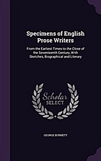 Specimens of English Prose Writers: From the Earliest Times to the Close of the Seventeenth Century, with Sketches, Biographical and Literary (Hardcover)