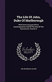 The Life of John, Duke of Marlborough: With Some Account of His Contemporaries and of the War of the Succession, Volume 2 (Hardcover)