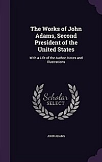 The Works of John Adams, Second President of the United States: With a Life of the Author, Notes and Illustrations (Hardcover)