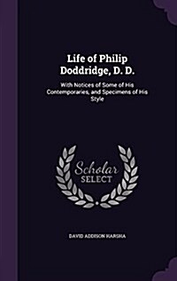 Life of Philip Doddridge, D. D.: With Notices of Some of His Contemporaries, and Specimens of His Style (Hardcover)