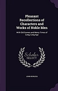 Pleasant Recollections of Characters and Works of Noble Men: With Old Scenes and Merry Times of Long, Long Ago (Hardcover)