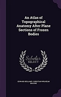 An Atlas of Topographical Anatomy After Plane Sections of Frozen Bodies (Hardcover)