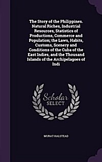 The Story of the Philippines. Natural Riches, Industrial Resources, Statistics of Productions, Commerce and Population; The Laws, Habits, Customs, Sce (Hardcover)