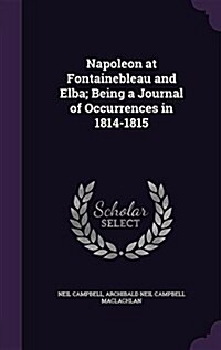 Napoleon at Fontainebleau and Elba; Being a Journal of Occurrences in 1814-1815 (Hardcover)