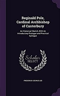Reginald Pole, Cardinal Archbishop of Canterbury: An Historical Sketch, with an Introductory Prologue and Practical Epilogue (Hardcover)