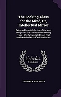 The Looking-Glass for the Mind, Or, Intellectual Mirror: Being an Elegant Collection of the Most Delightful Little Stories and Interesting Tales: Chie (Hardcover)