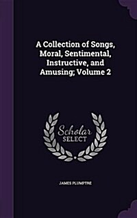 A Collection of Songs, Moral, Sentimental, Instructive, and Amusing; Volume 2 (Hardcover)