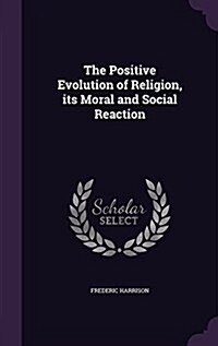 The Positive Evolution of Religion, Its Moral and Social Reaction (Hardcover)