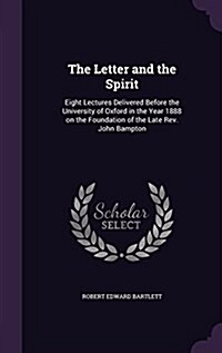The Letter and the Spirit: Eight Lectures Delivered Before the University of Oxford in the Year 1888 on the Foundation of the Late REV. John Bamp (Hardcover)