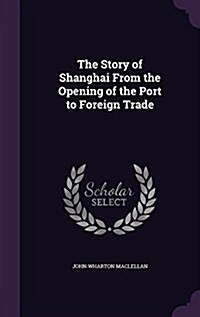 The Story of Shanghai from the Opening of the Port to Foreign Trade (Hardcover)