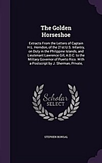 The Golden Horseshoe: Extracts from the Letters of Captain H.L. Herndon, of the 21st U.S. Infantry, on Duty in the Philippine Islands, and L (Hardcover)