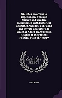 Sketches on a Tour to Copenhagen, Through Norway and Sweden, Interspersed with Historical and Other Anecdotes of Public and Private Characters, to Whi (Hardcover)