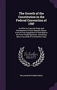 The Growth of the Constitution in the Federal Convention of 1787: An Effort to Trace the Origin and Development of Each Separate Clause from Its First (Hardcover)