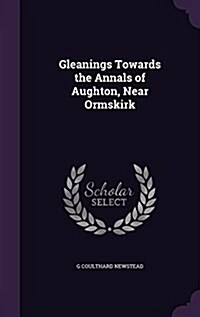 Gleanings Towards the Annals of Aughton, Near Ormskirk (Hardcover)