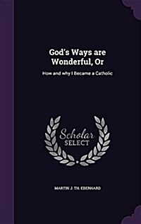 Gods Ways Are Wonderful, or: How and Why I Became a Catholic (Hardcover)