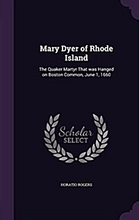 Mary Dyer of Rhode Island: The Quaker Martyr That Was Hanged on Boston Common, June 1, 1660 (Hardcover)