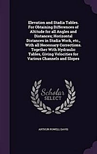 Elevation and Stadia Tables. for Obtaining Differences of Altitude for All Angles and Distances; Horizontal Distances in Stadia Work, Etc., with All N (Hardcover)