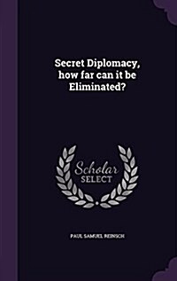 Secret Diplomacy, How Far Can It Be Eliminated? (Hardcover)