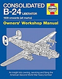 Consolidated B-24 Liberator Manual : 1939 onwards (all marks) - An insight into owning, (Paperback, 2 Revised edition)