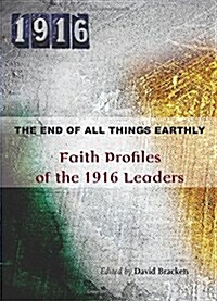 The End of All Things Earthly: Faith Profiles of the 1916 Leaders (Paperback)