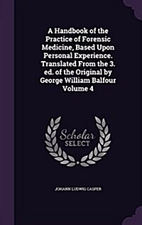 A Handbook of the Practice of Forensic Medicine, Based Upon Personal Experience. Translated from the 3. Ed. of the Original by George William Balfour (Hardcover)